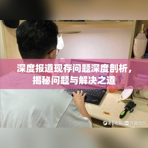深度報道現(xiàn)存問題深度剖析，揭秘問題與解決之道