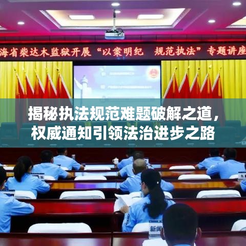 揭秘執(zhí)法規(guī)范難題破解之道，權威通知引領法治進步之路