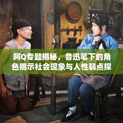 阿Q專題揭秘，魯迅筆下的角色揭示社會現(xiàn)象與人性弱點(diǎn)探究