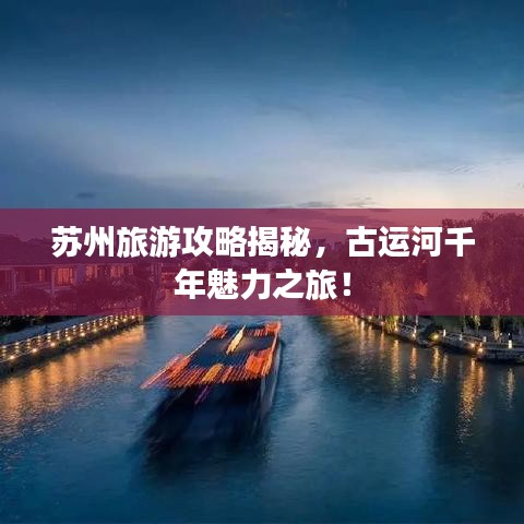 蘇州旅游攻略揭秘，古運(yùn)河千年魅力之旅！