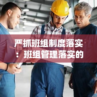 嚴(yán)抓班組制度落實：班組管理落實的十大內(nèi)容 