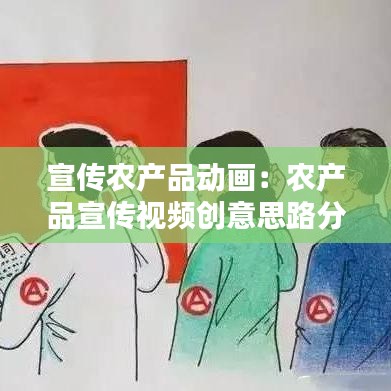 宣傳農(nóng)產(chǎn)品動畫：農(nóng)產(chǎn)品宣傳視頻創(chuàng)意思路分析 