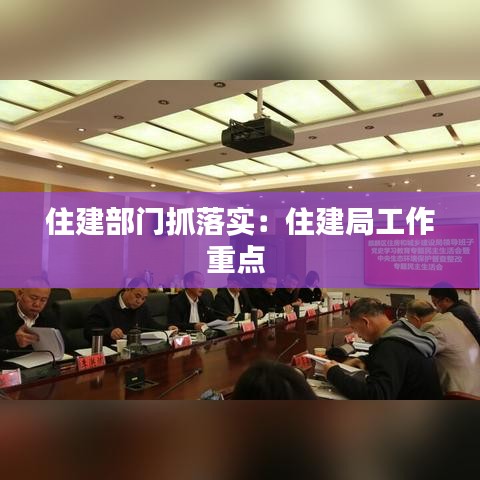 住建部門抓落實(shí)：住建局工作重點(diǎn) 