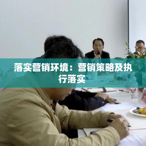 落實(shí)營(yíng)銷環(huán)境：營(yíng)銷策略及執(zhí)行落實(shí) 