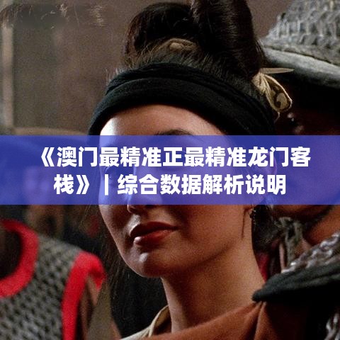《澳門最精準(zhǔn)正最精準(zhǔn)龍門客棧》｜綜合數(shù)據(jù)解析說明