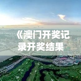 《澳門開(kāi)獎(jiǎng)記錄開(kāi)獎(jiǎng)結(jié)果2024》｜國(guó)產(chǎn)化作答解釋落實(shí)