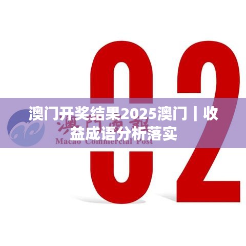 澳門開獎(jiǎng)結(jié)果2025澳門｜收益成語分析落實(shí)