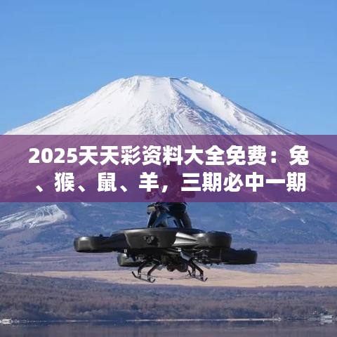 2025天天彩資料大全免費：兔、猴、鼠、羊，三期必中一期