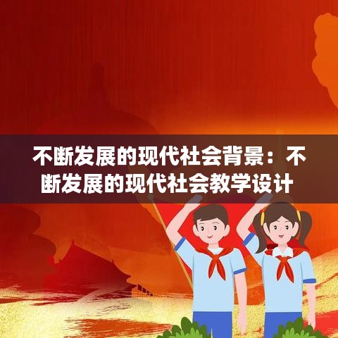 不斷發(fā)展的現(xiàn)代社會背景：不斷發(fā)展的現(xiàn)代社會教學(xué)設(shè)計(jì) 