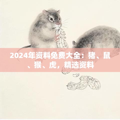 2024年資料免費(fèi)大全：豬、鼠、猴、虎，精選資料