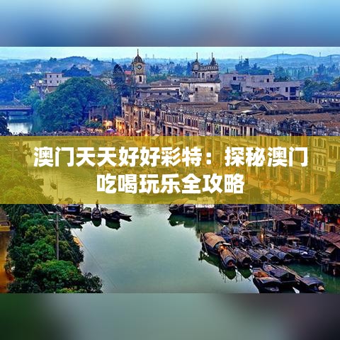 澳門天天好好彩特：探秘澳門吃喝玩樂(lè)全攻略