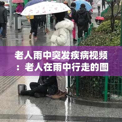 老人雨中突發(fā)疾病視頻：老人在雨中行走的圖片 