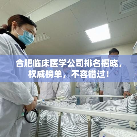 合肥臨床醫(yī)學公司排名揭曉，權威榜單，不容錯過！