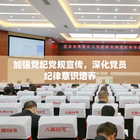 加強黨紀黨規(guī)宣傳，深化黨員紀律意識培養(yǎng)