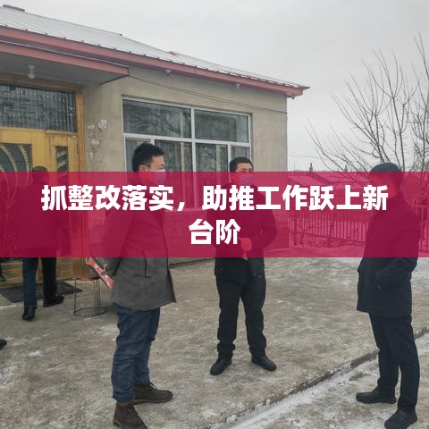 抓整改落實(shí)，助推工作躍上新臺(tái)階
