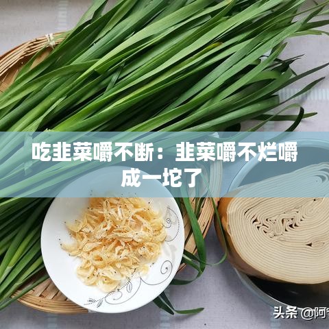 吃韭菜嚼不斷：韭菜嚼不爛嚼成一坨了 