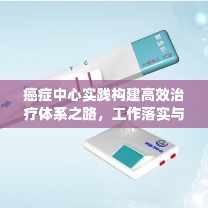 癌癥中心實(shí)踐構(gòu)建高效治療體系之路，工作落實(shí)與成效展望