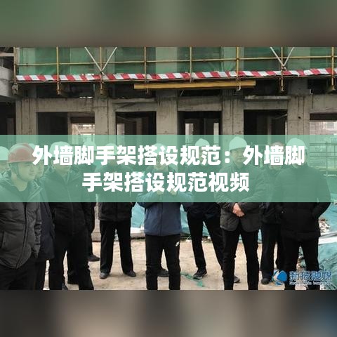 外墻腳手架搭設規(guī)范：外墻腳手架搭設規(guī)范視頻 