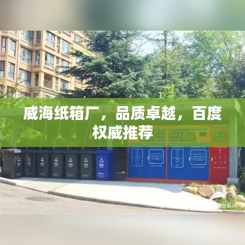 威海紙箱廠，品質(zhì)卓越，百度權(quán)威推薦