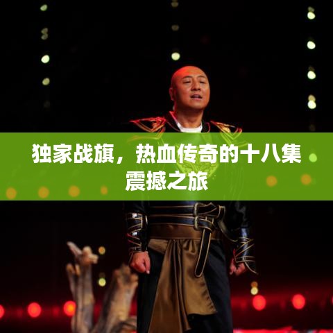 獨家戰(zhàn)旗，熱血傳奇的十八集震撼之旅