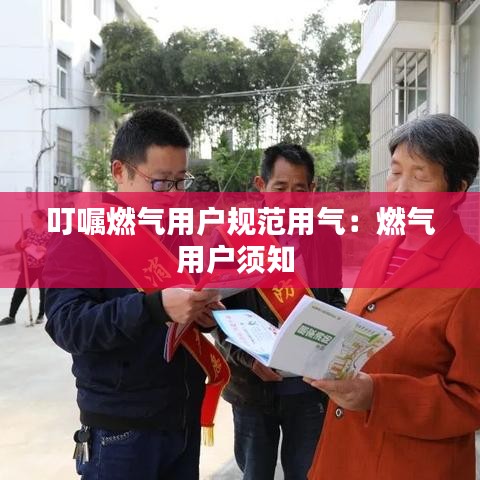 叮囑燃?xì)庥脩粢?guī)范用氣：燃?xì)庥脩繇氈?