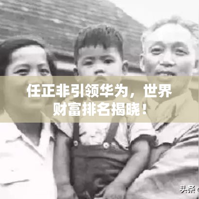 任正非引領華為，世界財富排名揭曉！