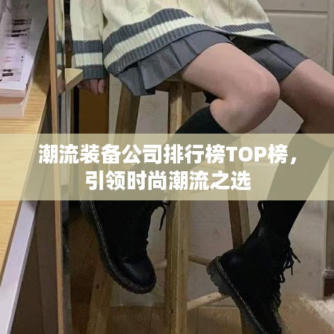 潮流裝備公司排行榜TOP榜，引領(lǐng)時(shí)尚潮流之選