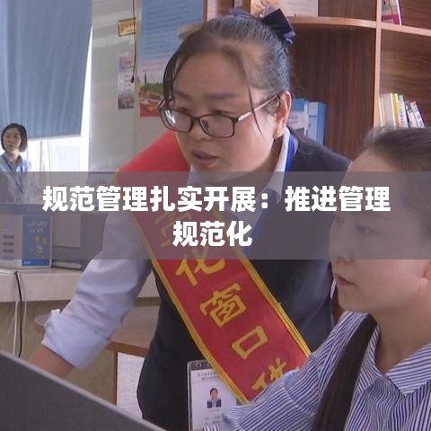 規(guī)范管理扎實(shí)開展：推進(jìn)管理規(guī)范化 