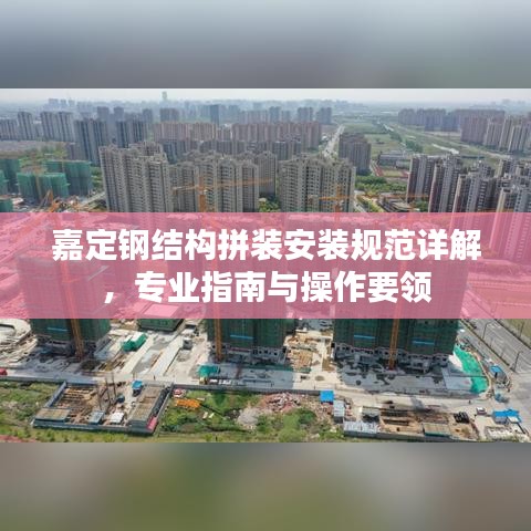 嘉定鋼結(jié)構(gòu)拼裝安裝規(guī)范詳解，專業(yè)指南與操作要領(lǐng)