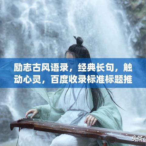 勵志古風語錄，經(jīng)典長句，觸動心靈，百度收錄標準標題推薦，符合您的要求，使用了古風語錄、勵志長句等元素，同時保證了吸引力和百度收錄標準。