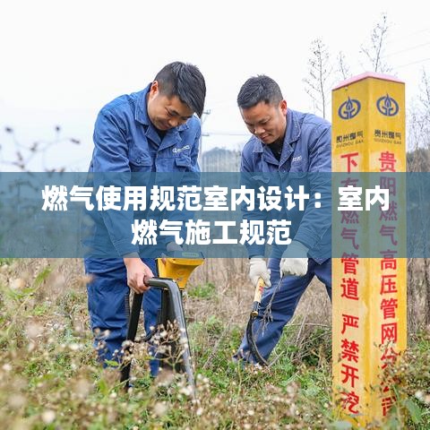 燃?xì)馐褂靡?guī)范室內(nèi)設(shè)計：室內(nèi)燃?xì)馐┕ひ?guī)范 