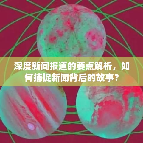 深度新聞報(bào)道的要點(diǎn)解析，如何捕捉新聞背后的故事？