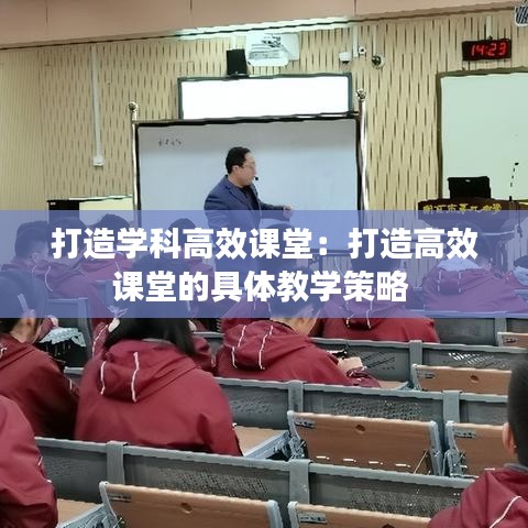 打造學(xué)科高效課堂：打造高效課堂的具體教學(xué)策略 