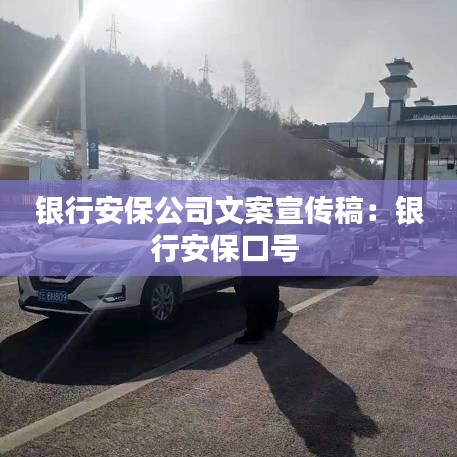 銀行安保公司文案宣傳稿：銀行安?？谔?