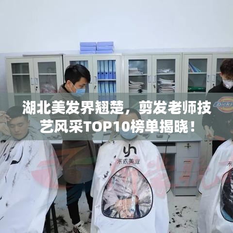 湖北美發(fā)界翹楚，剪發(fā)老師技藝風采TOP10榜單揭曉！
