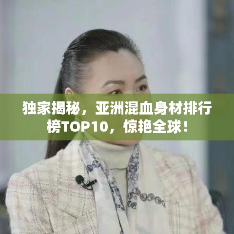 獨(dú)家揭秘，亞洲混血身材排行榜TOP10，驚艷全球！