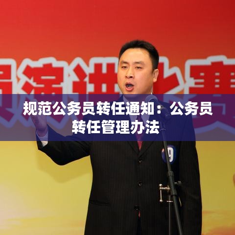 規(guī)范公務員轉任通知：公務員轉任管理辦法 