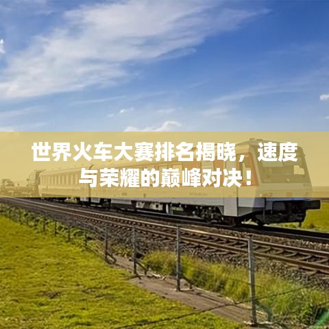 世界火車大賽排名揭曉，速度與榮耀的巔峰對決！