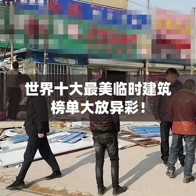 世界十大最美臨時建筑榜單大放異彩！