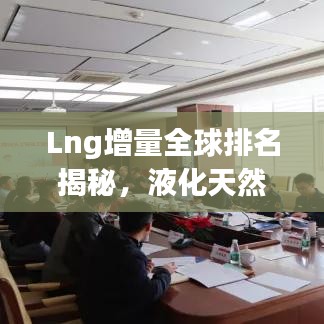 Lng增量全球排名揭秘，液化天然氣領(lǐng)域的競爭格局與趨勢展望