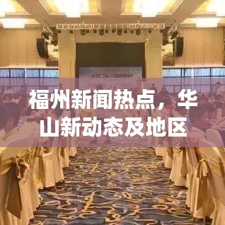 福州新聞熱點(diǎn)，華山新動態(tài)及地區(qū)發(fā)展全解析