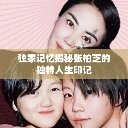 獨家記憶揭秘張柏芝的獨特人生印記