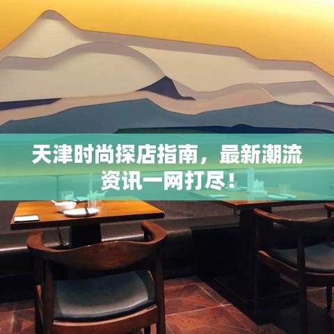 天津時尚探店指南，最新潮流資訊一網(wǎng)打盡！