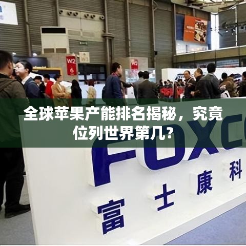 全球蘋果產(chǎn)能排名揭秘，究竟位列世界第幾？