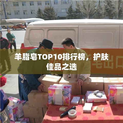 羊脂皂TOP10排行榜，護(hù)膚佳品之選
