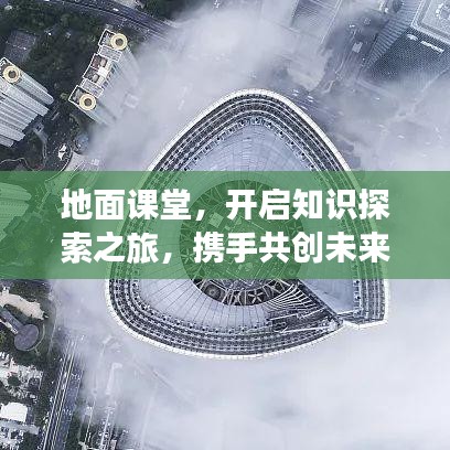 地面課堂，開啟知識探索之旅，攜手共創(chuàng)未來奇跡！