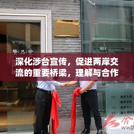 深化涉臺(tái)宣傳，促進(jìn)兩岸交流的重要橋梁，理解與合作的紐帶