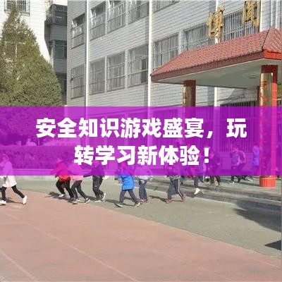 安全知識游戲盛宴，玩轉(zhuǎn)學(xué)習(xí)新體驗(yàn)！