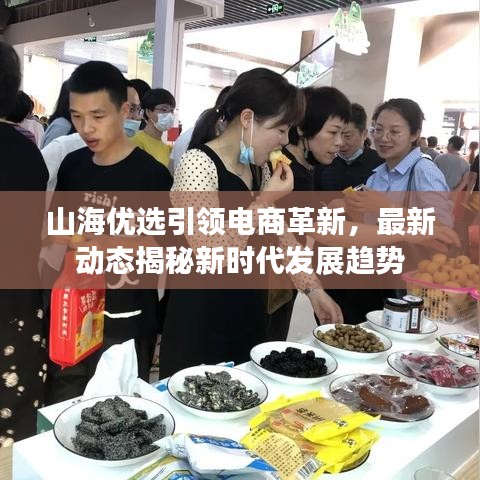 山海優(yōu)選引領(lǐng)電商革新，最新動(dòng)態(tài)揭秘新時(shí)代發(fā)展趨勢(shì)