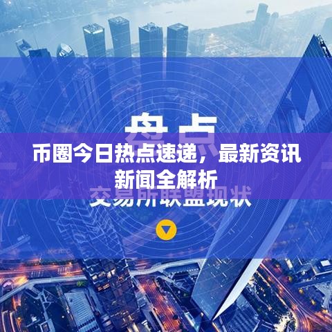 幣圈今日熱點(diǎn)速遞，最新資訊新聞全解析